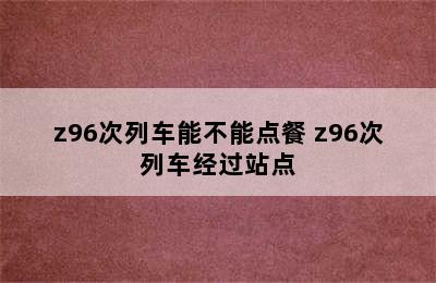 z96次列车能不能点餐 z96次列车经过站点